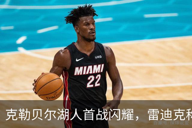 克勒贝尔湖人首战闪耀，雷迪克称其意义非凡