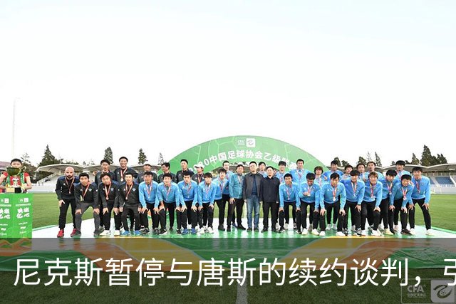 尼克斯暂停与唐斯的续约谈判，引发其强烈失望